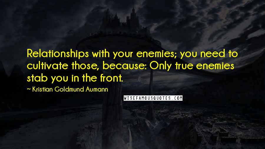 Kristian Goldmund Aumann Quotes: Relationships with your enemies; you need to cultivate those, because: Only true enemies stab you in the front.