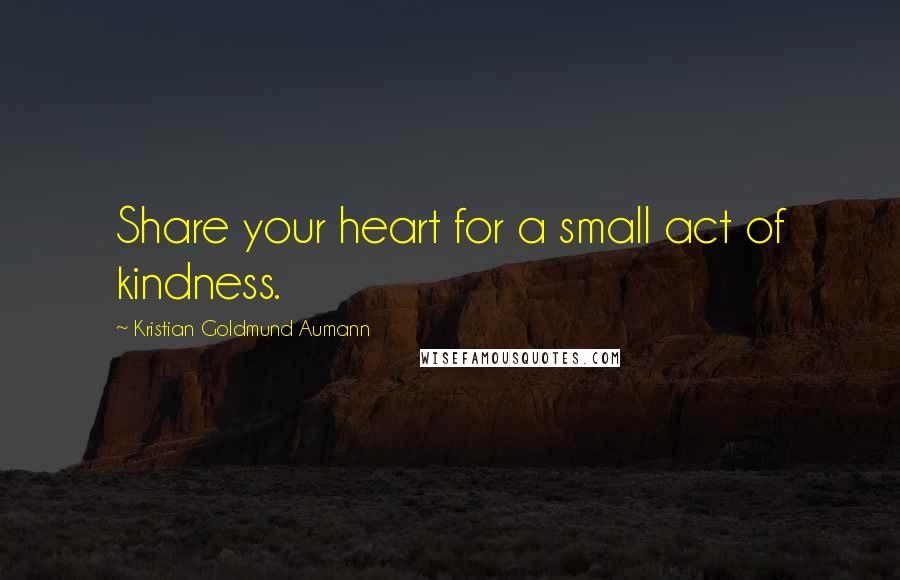 Kristian Goldmund Aumann Quotes: Share your heart for a small act of kindness.