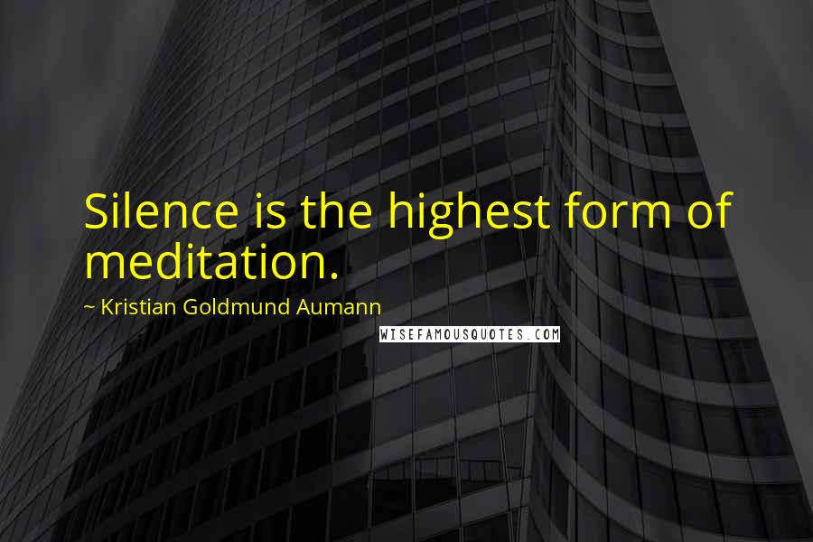 Kristian Goldmund Aumann Quotes: Silence is the highest form of meditation.