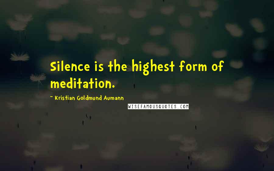 Kristian Goldmund Aumann Quotes: Silence is the highest form of meditation.