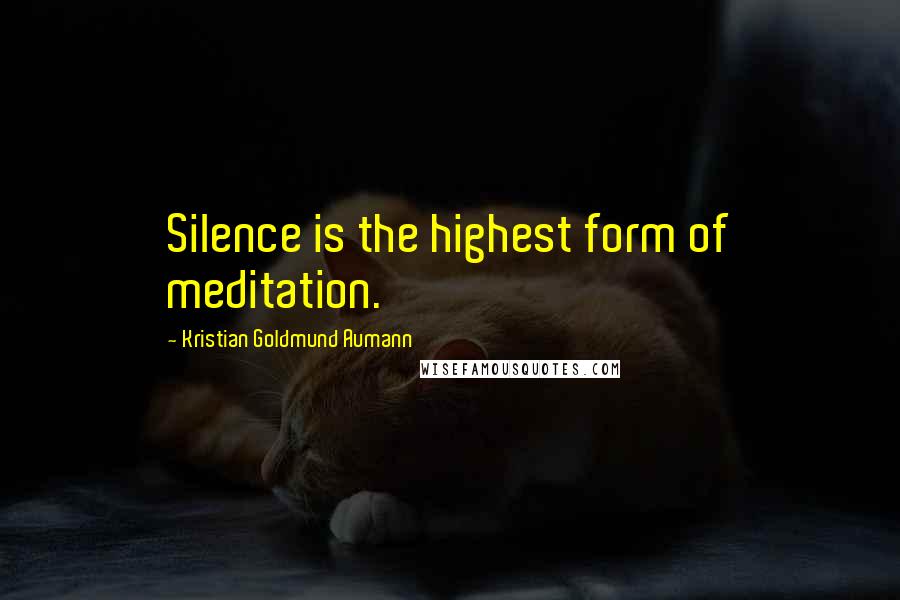 Kristian Goldmund Aumann Quotes: Silence is the highest form of meditation.