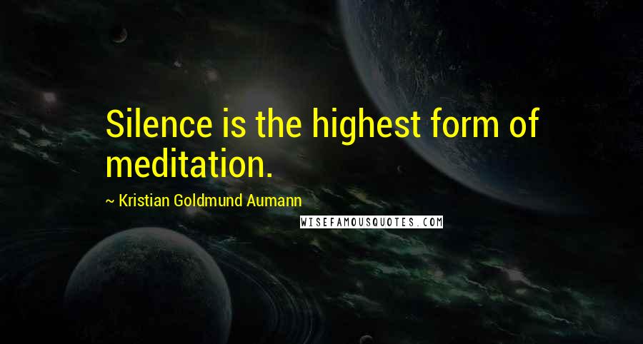 Kristian Goldmund Aumann Quotes: Silence is the highest form of meditation.