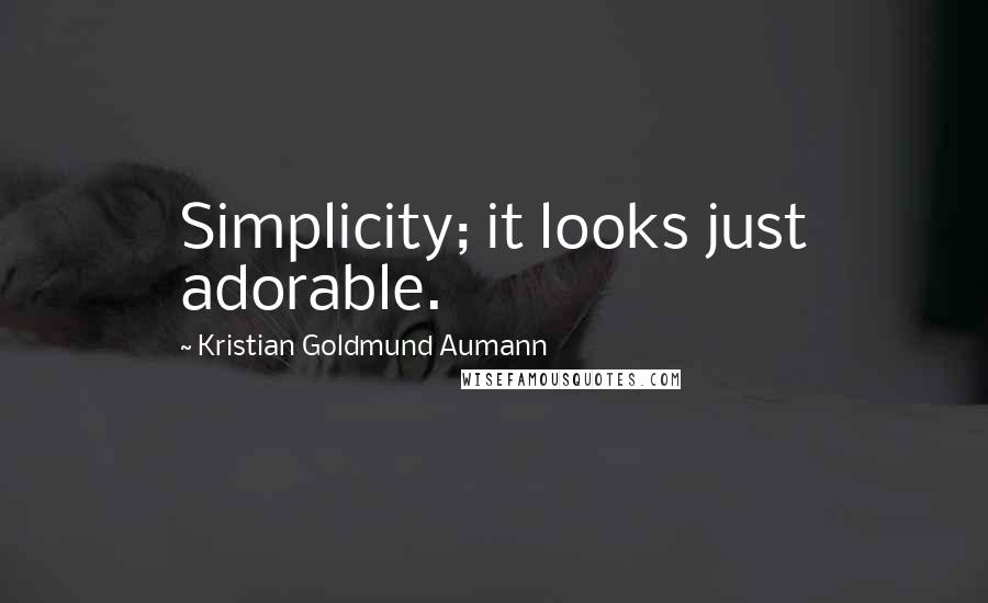 Kristian Goldmund Aumann Quotes: Simplicity; it looks just adorable.