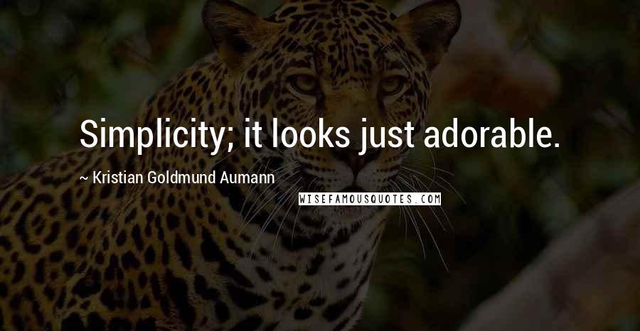 Kristian Goldmund Aumann Quotes: Simplicity; it looks just adorable.