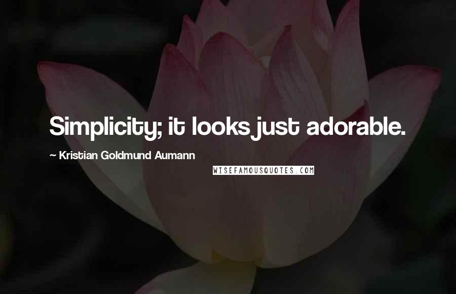 Kristian Goldmund Aumann Quotes: Simplicity; it looks just adorable.