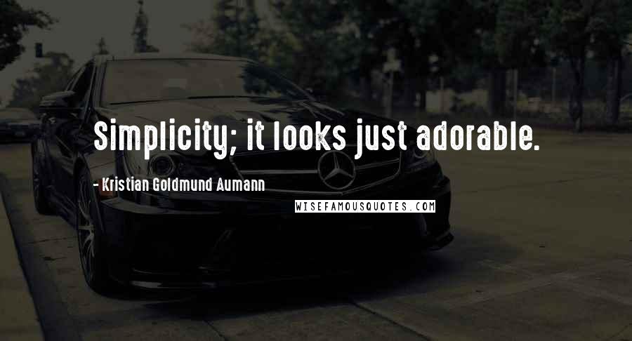 Kristian Goldmund Aumann Quotes: Simplicity; it looks just adorable.