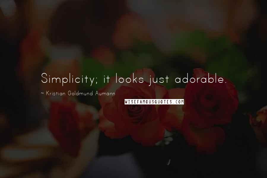 Kristian Goldmund Aumann Quotes: Simplicity; it looks just adorable.