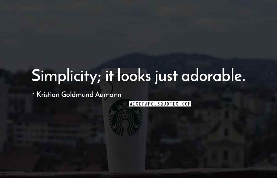 Kristian Goldmund Aumann Quotes: Simplicity; it looks just adorable.