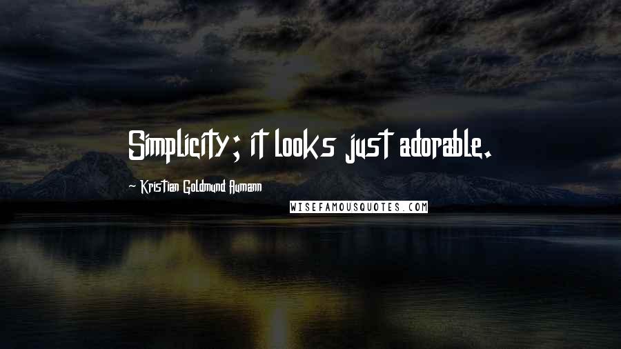 Kristian Goldmund Aumann Quotes: Simplicity; it looks just adorable.