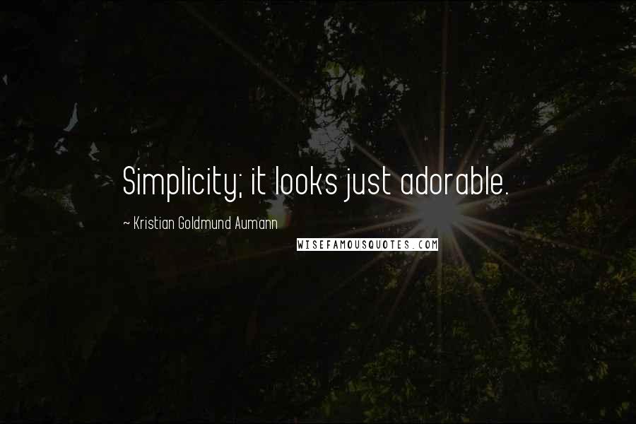 Kristian Goldmund Aumann Quotes: Simplicity; it looks just adorable.