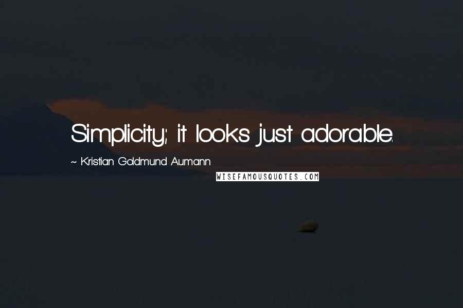 Kristian Goldmund Aumann Quotes: Simplicity; it looks just adorable.