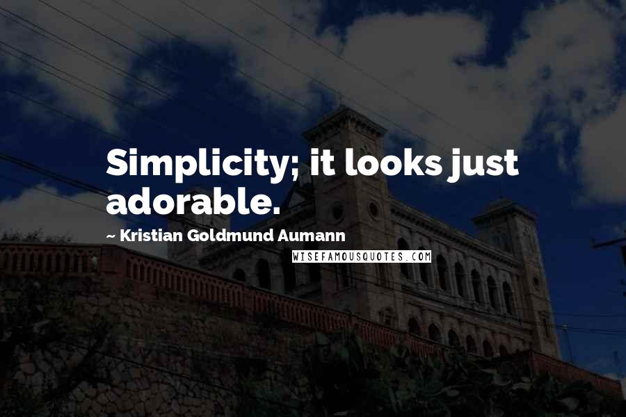 Kristian Goldmund Aumann Quotes: Simplicity; it looks just adorable.