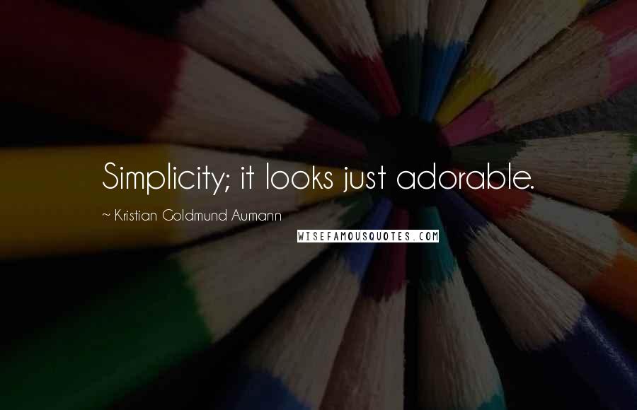 Kristian Goldmund Aumann Quotes: Simplicity; it looks just adorable.