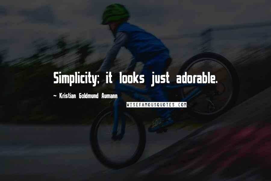 Kristian Goldmund Aumann Quotes: Simplicity; it looks just adorable.