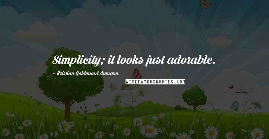 Kristian Goldmund Aumann Quotes: Simplicity; it looks just adorable.