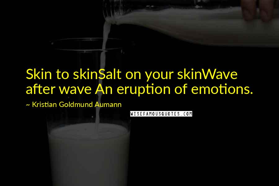 Kristian Goldmund Aumann Quotes: Skin to skinSalt on your skinWave after wave An eruption of emotions.