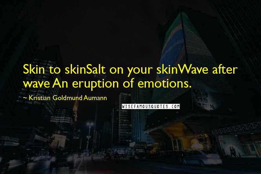 Kristian Goldmund Aumann Quotes: Skin to skinSalt on your skinWave after wave An eruption of emotions.