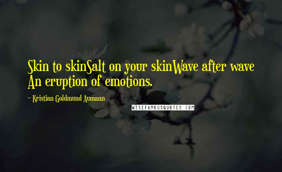 Kristian Goldmund Aumann Quotes: Skin to skinSalt on your skinWave after wave An eruption of emotions.