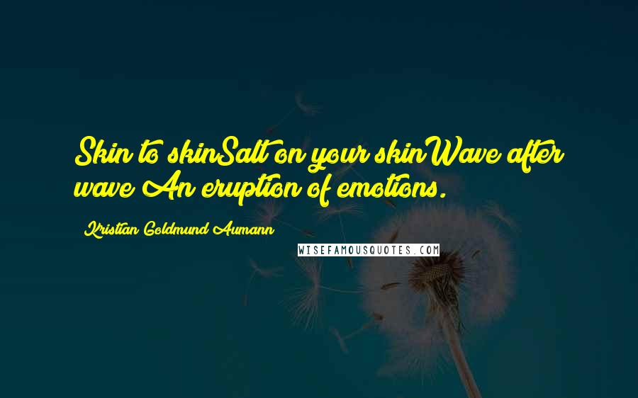 Kristian Goldmund Aumann Quotes: Skin to skinSalt on your skinWave after wave An eruption of emotions.