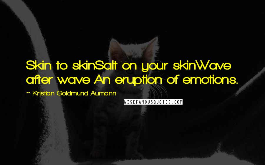 Kristian Goldmund Aumann Quotes: Skin to skinSalt on your skinWave after wave An eruption of emotions.