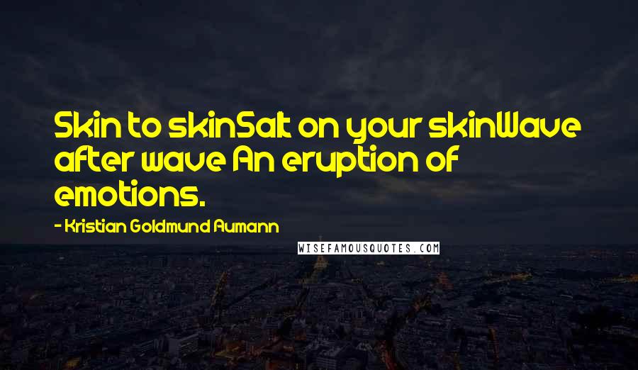 Kristian Goldmund Aumann Quotes: Skin to skinSalt on your skinWave after wave An eruption of emotions.