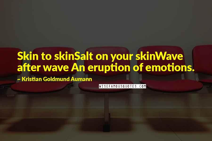 Kristian Goldmund Aumann Quotes: Skin to skinSalt on your skinWave after wave An eruption of emotions.