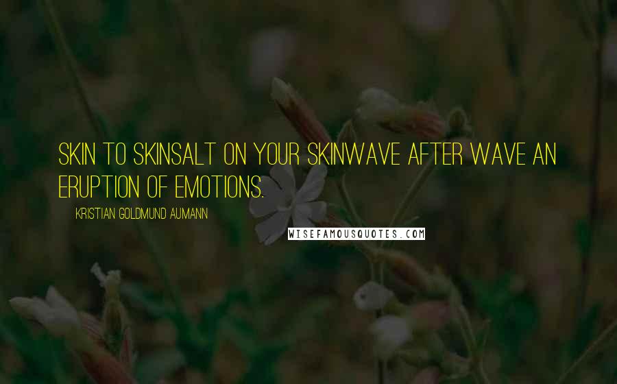 Kristian Goldmund Aumann Quotes: Skin to skinSalt on your skinWave after wave An eruption of emotions.