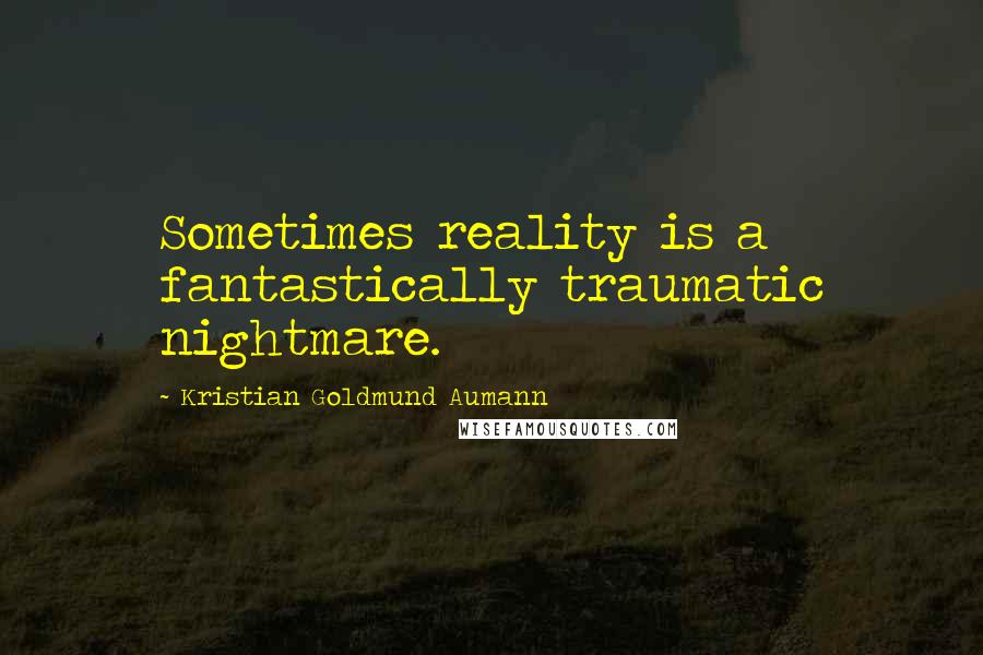 Kristian Goldmund Aumann Quotes: Sometimes reality is a fantastically traumatic nightmare.