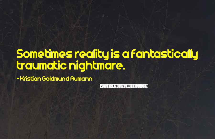 Kristian Goldmund Aumann Quotes: Sometimes reality is a fantastically traumatic nightmare.