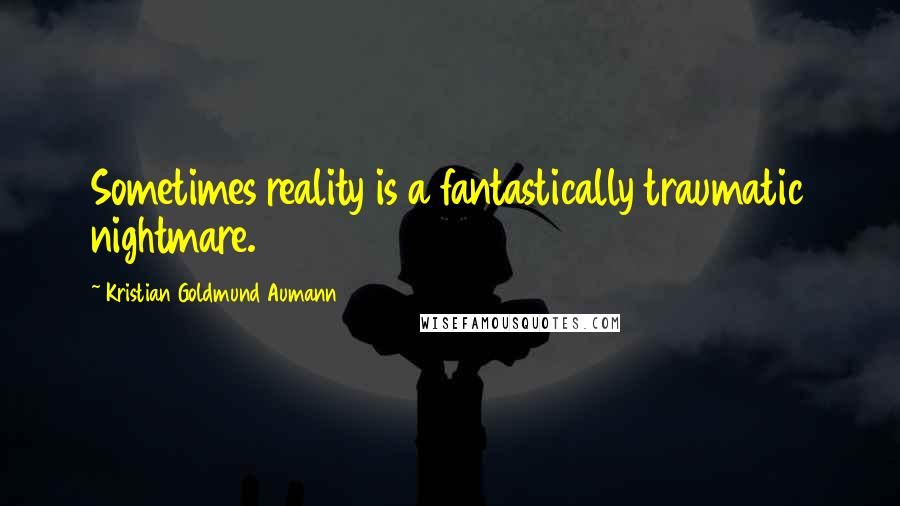 Kristian Goldmund Aumann Quotes: Sometimes reality is a fantastically traumatic nightmare.