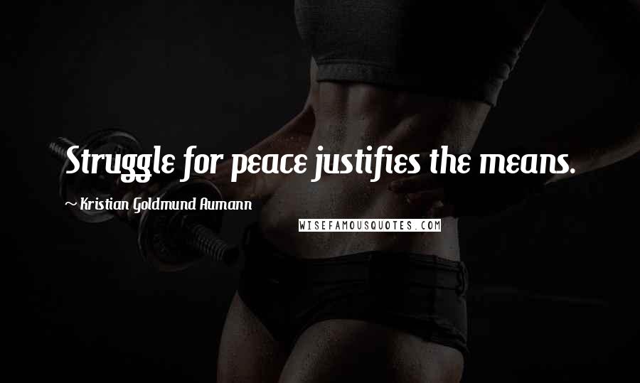 Kristian Goldmund Aumann Quotes: Struggle for peace justifies the means.