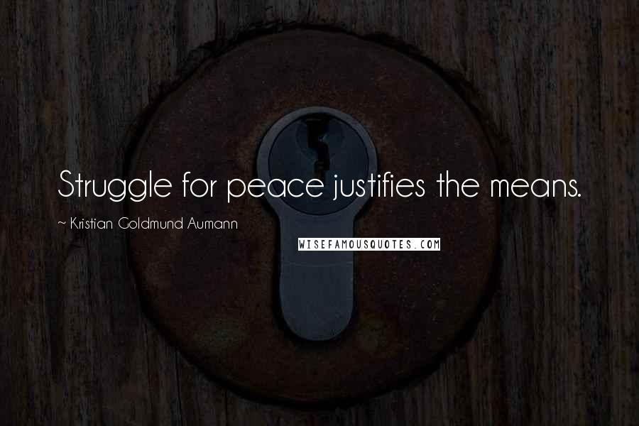 Kristian Goldmund Aumann Quotes: Struggle for peace justifies the means.