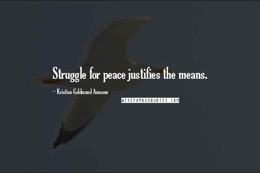 Kristian Goldmund Aumann Quotes: Struggle for peace justifies the means.