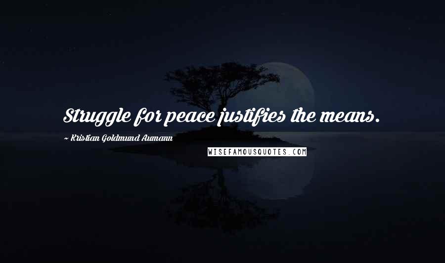 Kristian Goldmund Aumann Quotes: Struggle for peace justifies the means.