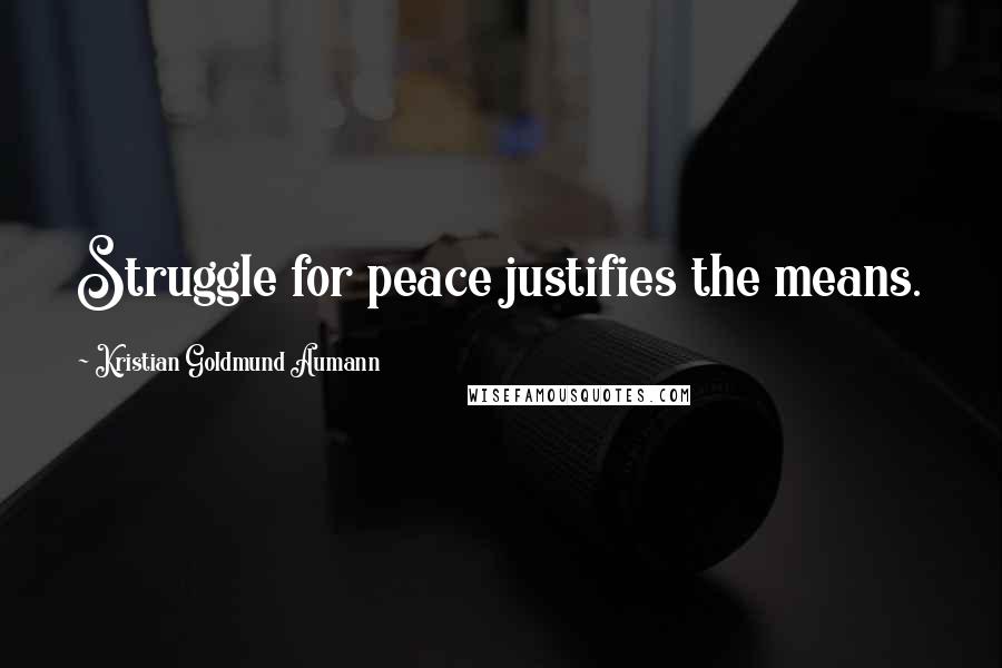 Kristian Goldmund Aumann Quotes: Struggle for peace justifies the means.