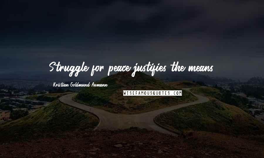 Kristian Goldmund Aumann Quotes: Struggle for peace justifies the means.