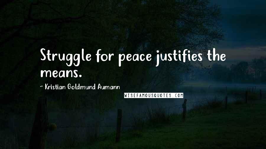 Kristian Goldmund Aumann Quotes: Struggle for peace justifies the means.