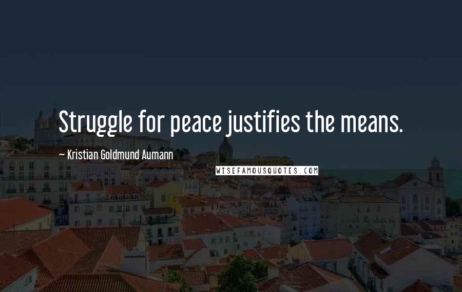 Kristian Goldmund Aumann Quotes: Struggle for peace justifies the means.