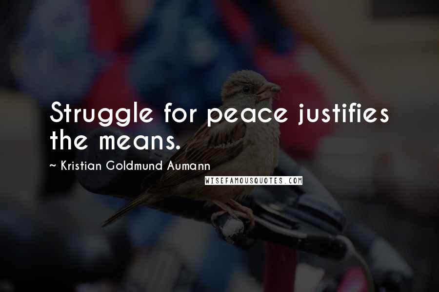 Kristian Goldmund Aumann Quotes: Struggle for peace justifies the means.