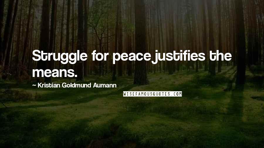 Kristian Goldmund Aumann Quotes: Struggle for peace justifies the means.