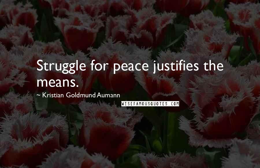 Kristian Goldmund Aumann Quotes: Struggle for peace justifies the means.