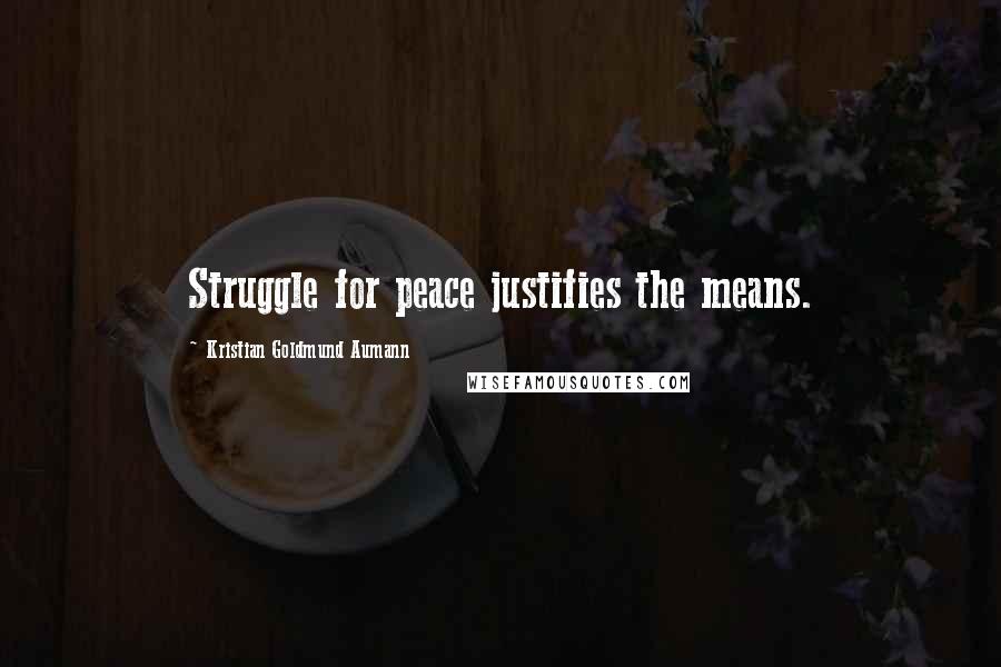 Kristian Goldmund Aumann Quotes: Struggle for peace justifies the means.