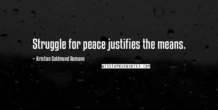 Kristian Goldmund Aumann Quotes: Struggle for peace justifies the means.