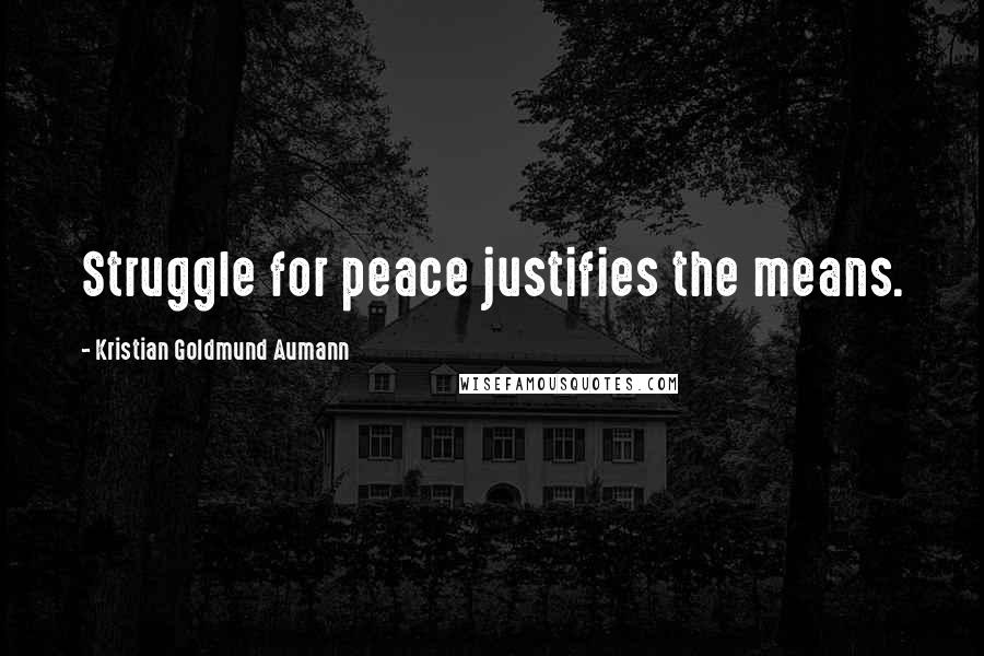 Kristian Goldmund Aumann Quotes: Struggle for peace justifies the means.