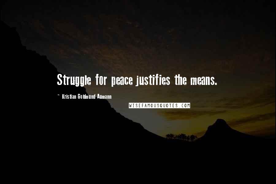 Kristian Goldmund Aumann Quotes: Struggle for peace justifies the means.