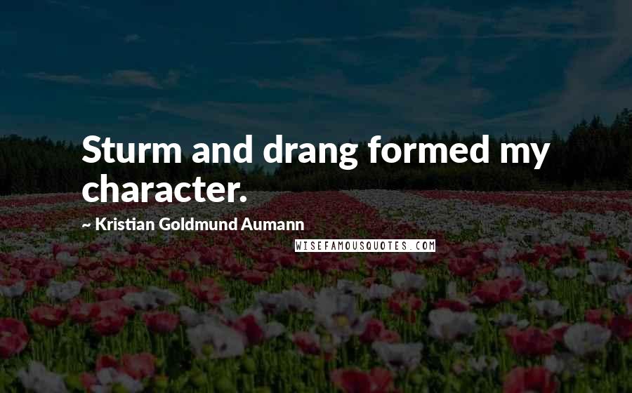 Kristian Goldmund Aumann Quotes: Sturm and drang formed my character.