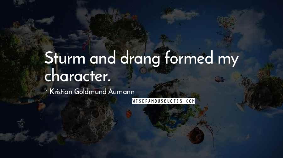 Kristian Goldmund Aumann Quotes: Sturm and drang formed my character.