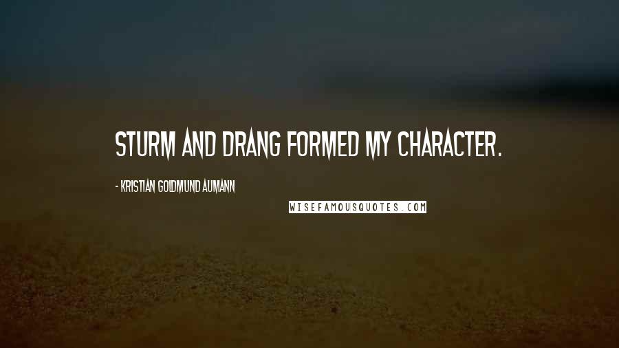 Kristian Goldmund Aumann Quotes: Sturm and drang formed my character.