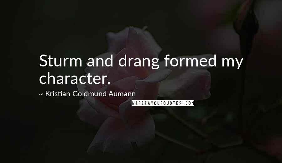 Kristian Goldmund Aumann Quotes: Sturm and drang formed my character.