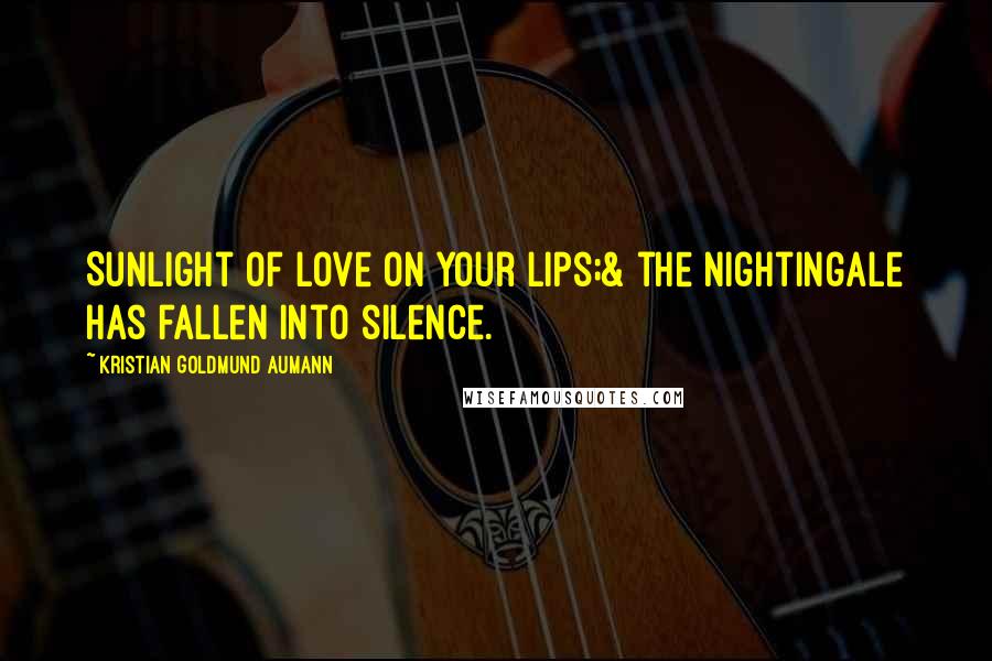 Kristian Goldmund Aumann Quotes: Sunlight of love on your lips;& the Nightingale has fallen into silence.